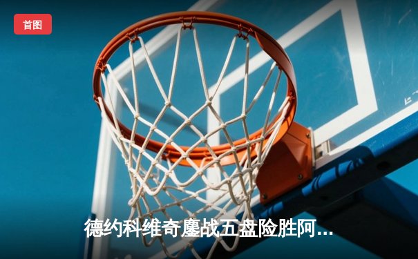 德约科维奇鏖战五盘险胜阿尔卡拉斯 温网史诗对决创多项纪录