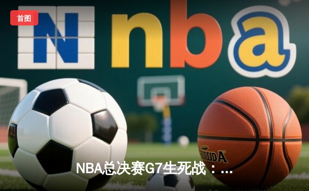 NBA总决赛G7生死战：凯尔特人险胜勇士，塔图姆荣膺FMVP