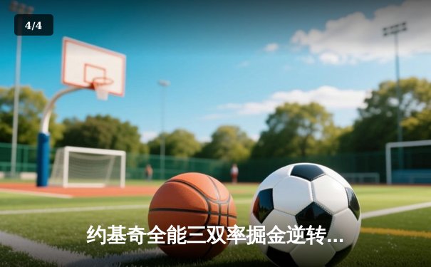 约基奇全能三双率掘金逆转森林狼，卫冕冠军展现韧性夺天王山 - 4