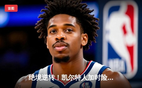 绝境逆转！凯尔特人加时险胜湖人，塔图姆狂砍44分致敬科比之夜