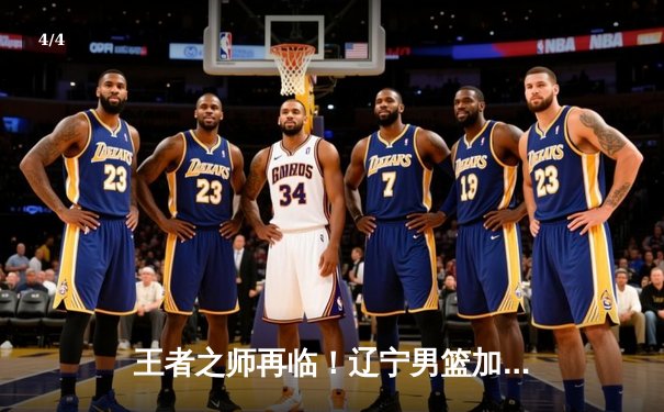 王者之师再临！辽宁男篮加时力克广东，总比分3-2豪取CBA三连冠 - 4