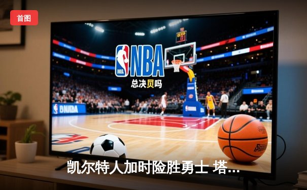 凯尔特人加时险胜勇士 塔图姆44分创赛季新高