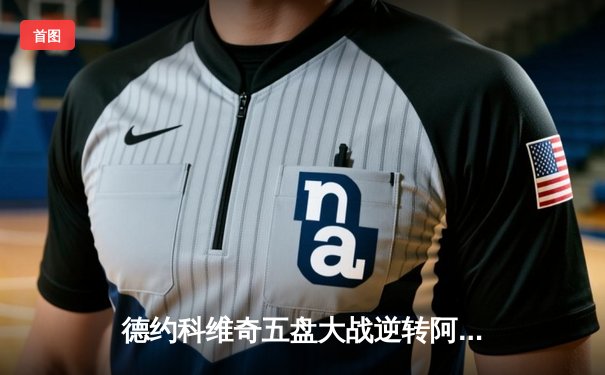 德约科维奇五盘大战逆转阿尔卡拉斯，第24座大满贯创历史纪录