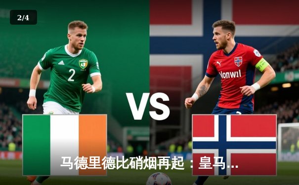 马德里德比硝烟再起：皇马主场3-1力克马竞，本泽马双响奠定胜局 - 2