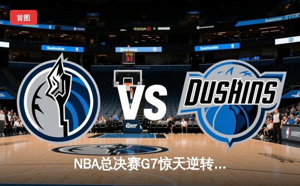 NBA总决赛G7惊天逆转：雄鹿加时险胜太阳，字母哥50分创历史