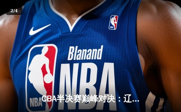 CBA半决赛巅峰对决：辽宁本钢加时险胜广东宏远，赵继伟砍下35分创季后赛新高 - 2