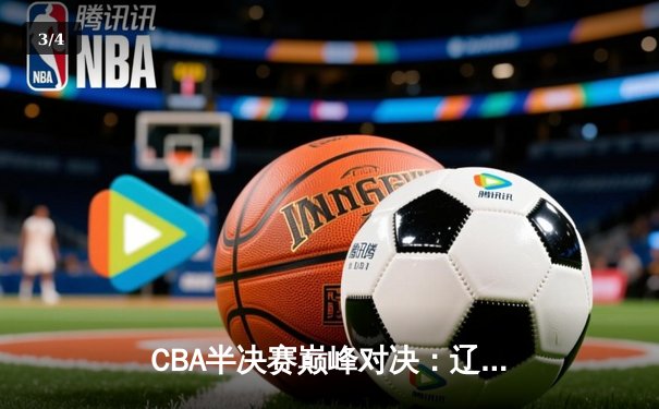 CBA半决赛巅峰对决：辽宁本钢加时险胜广东宏远，赵继伟砍下35分创季后赛新高 - 3