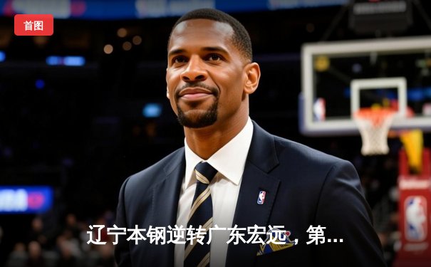 辽宁本钢逆转广东宏远，第三次加冕CBA总冠军