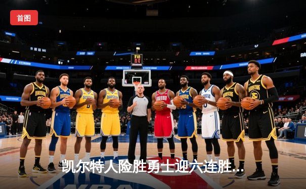 凯尔特人险胜勇士迎六连胜，塔图姆34+9率队捍卫主场